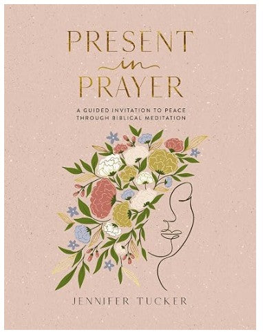 Present in Prayer: A Guided Invitation to Peace Through Biblical Meditation by Jennifer Tucker